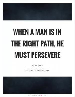 When a man is in the right path, he must persevere Picture Quote #1