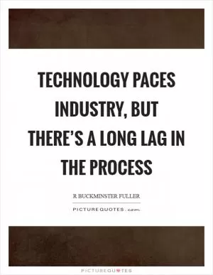 Technology paces industry, but there’s a long lag in the process Picture Quote #1
