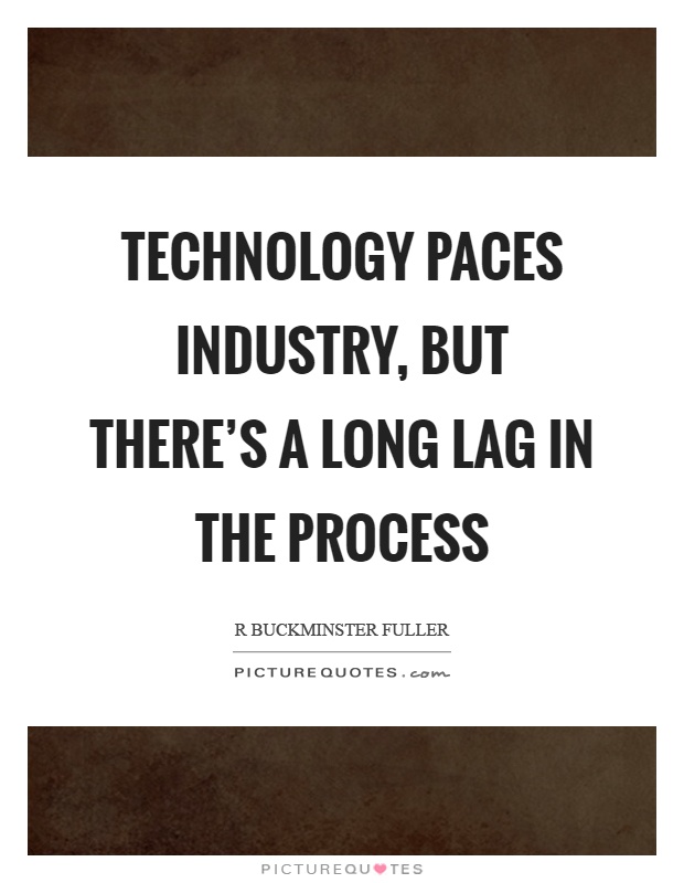 Technology paces industry, but there's a long lag in the process Picture Quote #1