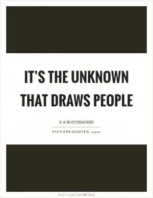 It’s the unknown that draws people Picture Quote #1
