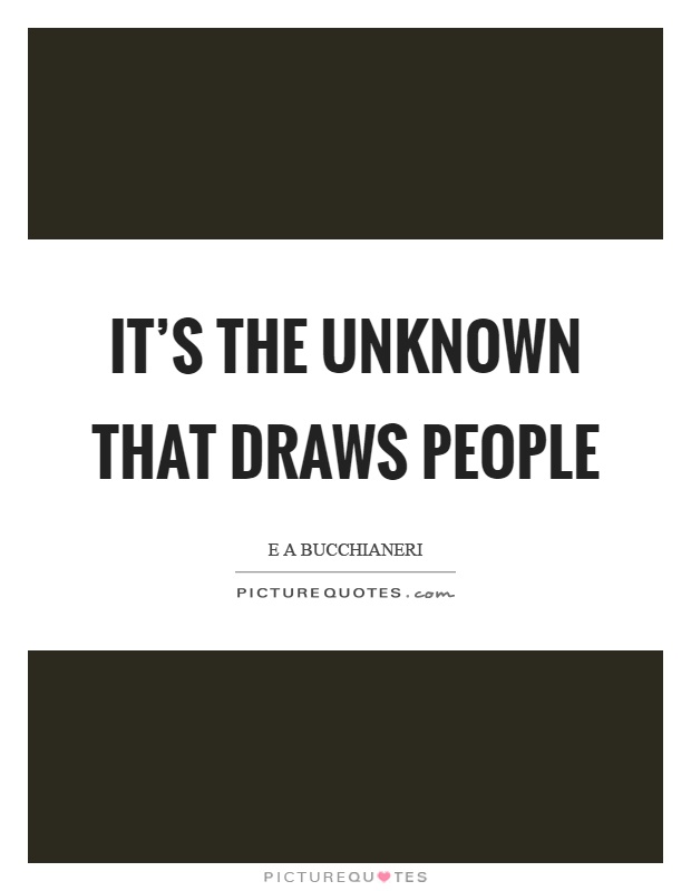 It's the unknown that draws people Picture Quote #1