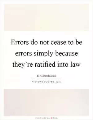 Errors do not cease to be errors simply because they’re ratified into law Picture Quote #1