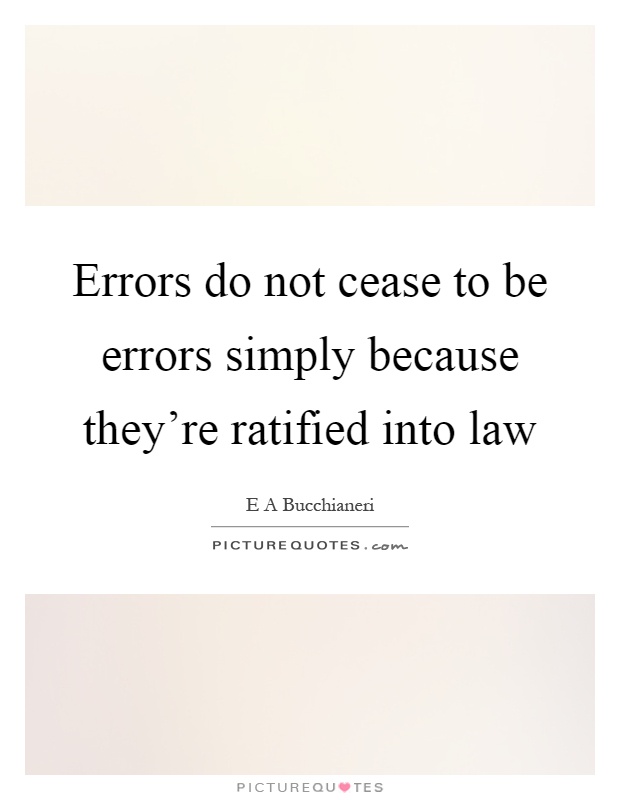 Errors do not cease to be errors simply because they're ratified into law Picture Quote #1