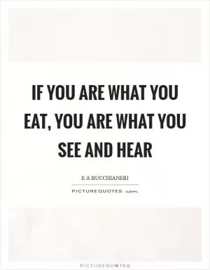 If you are what you eat, you are what you see and hear Picture Quote #1
