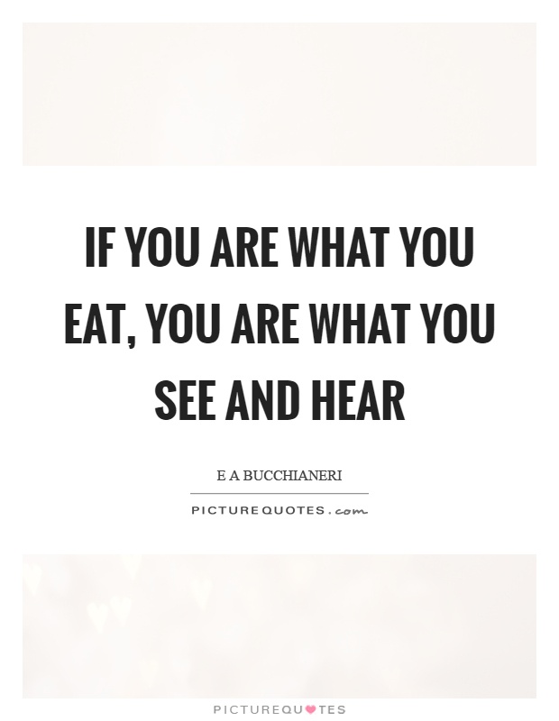 If you are what you eat, you are what you see and hear Picture Quote #1