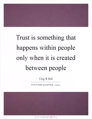 Trust is something that happens within people only when it is created between people Picture Quote #1