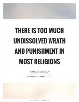 There is too much undissolved wrath and punishment in most religions Picture Quote #1