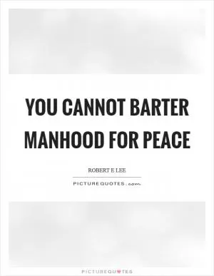 You cannot barter manhood for peace Picture Quote #1