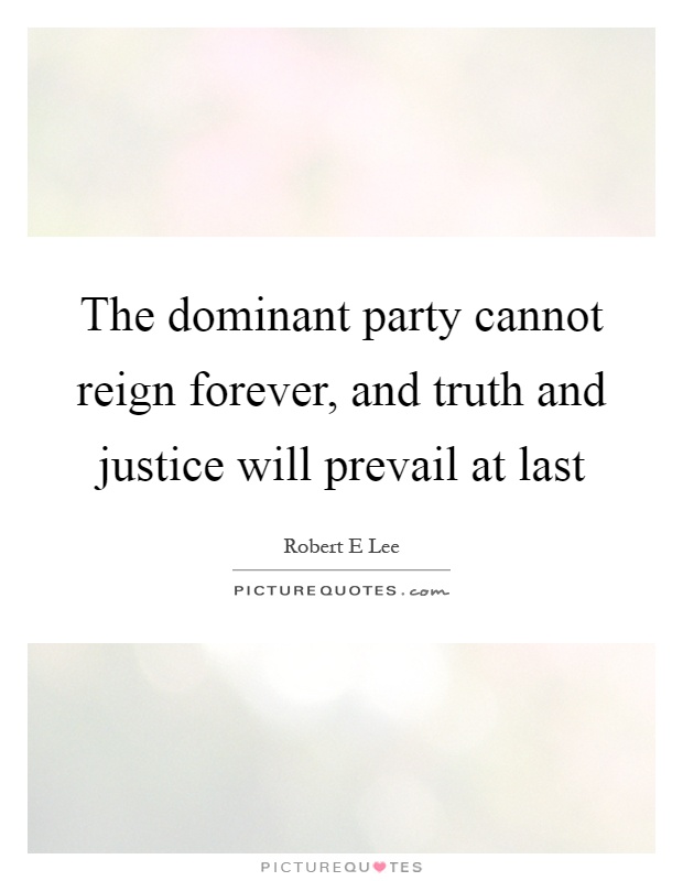 The dominant party cannot reign forever, and truth and justice will prevail at last Picture Quote #1