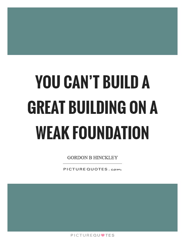 You can't build a great building on a weak foundation Picture Quote #1