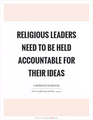 Religious leaders need to be held accountable for their ideas Picture Quote #1