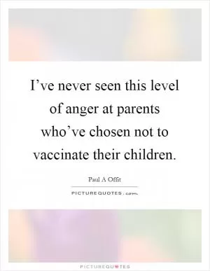 I’ve never seen this level of anger at parents who’ve chosen not to vaccinate their children Picture Quote #1