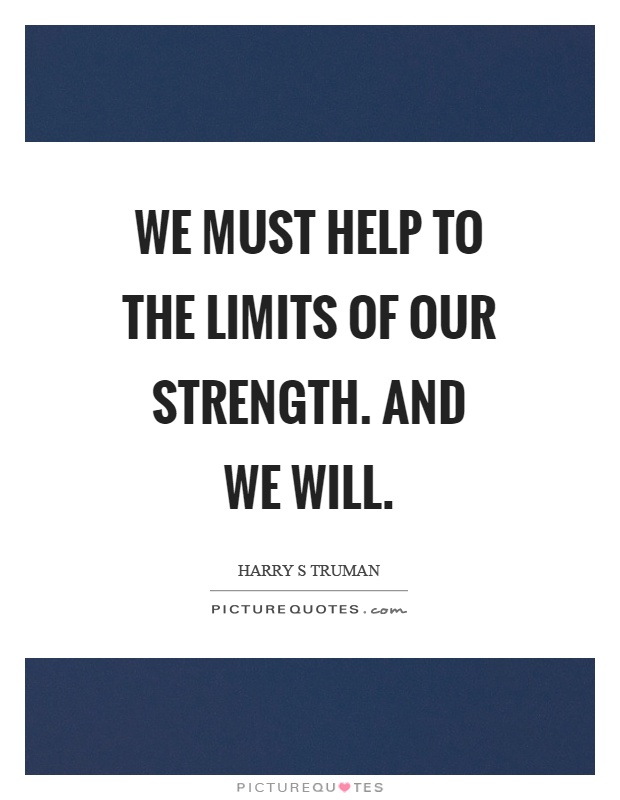 We must help to the limits of our strength. And we will Picture Quote #1