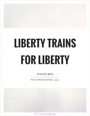 Liberty trains for liberty Picture Quote #1
