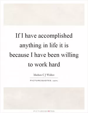 If I have accomplished anything in life it is because I have been willing to work hard Picture Quote #1