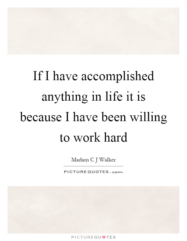 If I have accomplished anything in life it is because I have been willing to work hard Picture Quote #1
