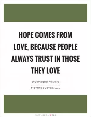 Hope comes from love, because people always trust in those they love Picture Quote #1