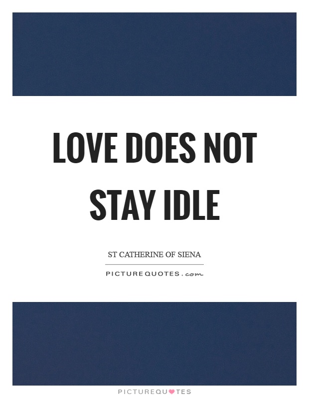 Love does not stay idle Picture Quote #1