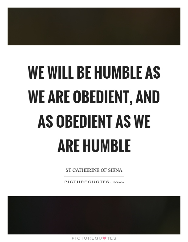 We will be humble as we are obedient, and as obedient as we are humble Picture Quote #1