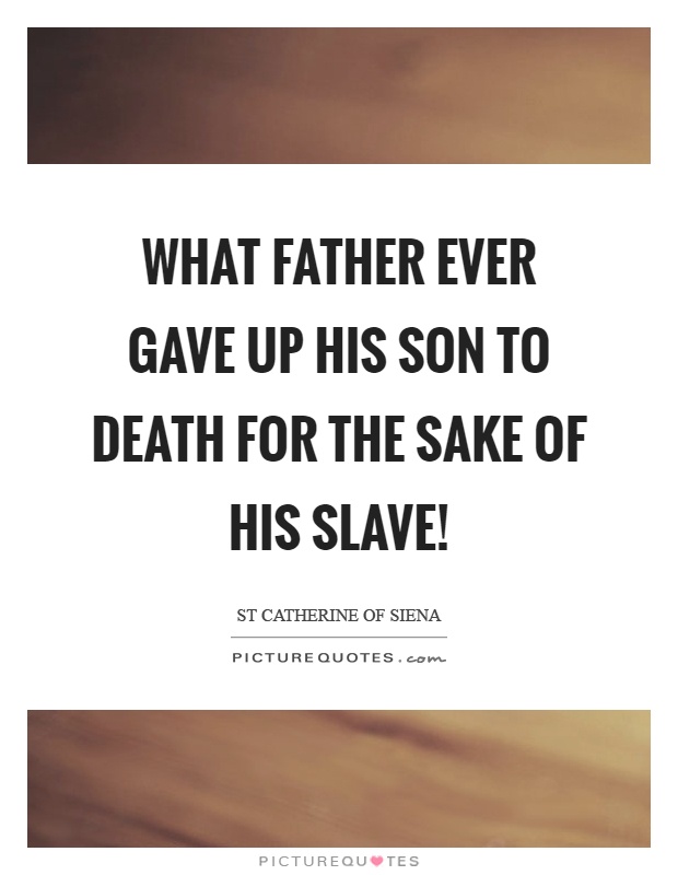 What father ever gave up his son to death for the sake of his slave! Picture Quote #1