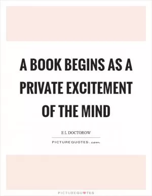 A book begins as a private excitement of the mind Picture Quote #1