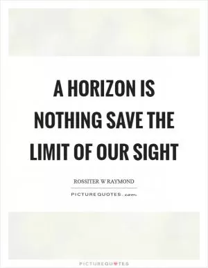A horizon is nothing save the limit of our sight Picture Quote #1