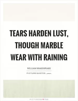 Tears harden lust, though marble wear with raining Picture Quote #1