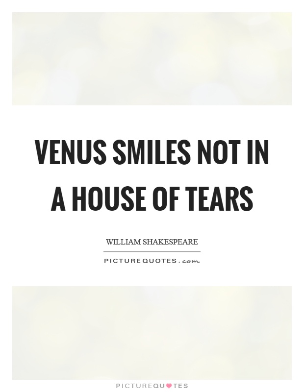 Venus smiles not in a house of tears Picture Quote #1