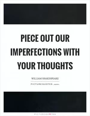 Piece out our imperfections with your thoughts Picture Quote #1