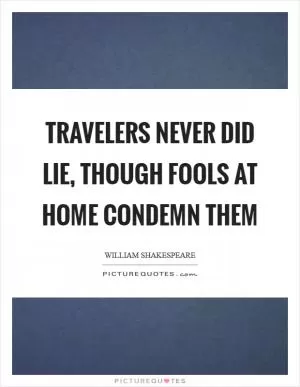 Travelers never did lie, though fools at home condemn them Picture Quote #1