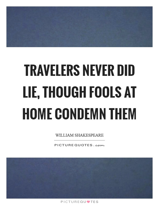 Travelers never did lie, though fools at home condemn them Picture Quote #1