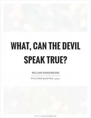 What, can the devil speak true? Picture Quote #1