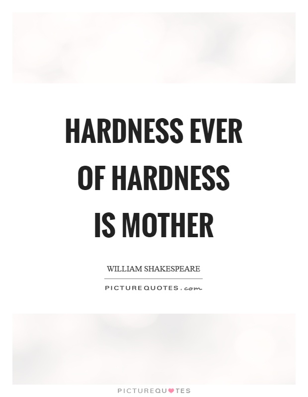 Hardness ever of hardness is mother Picture Quote #1