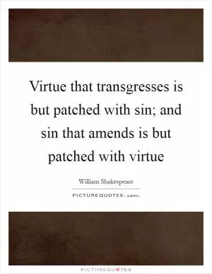 Virtue that transgresses is but patched with sin; and sin that amends is but patched with virtue Picture Quote #1