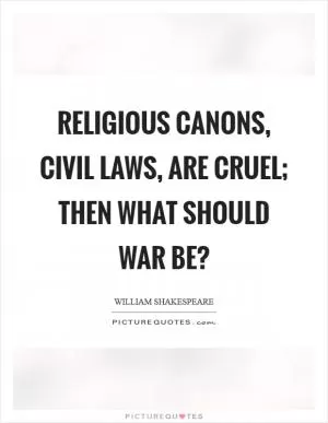 Religious canons, civil laws, are cruel; then what should war be? Picture Quote #1