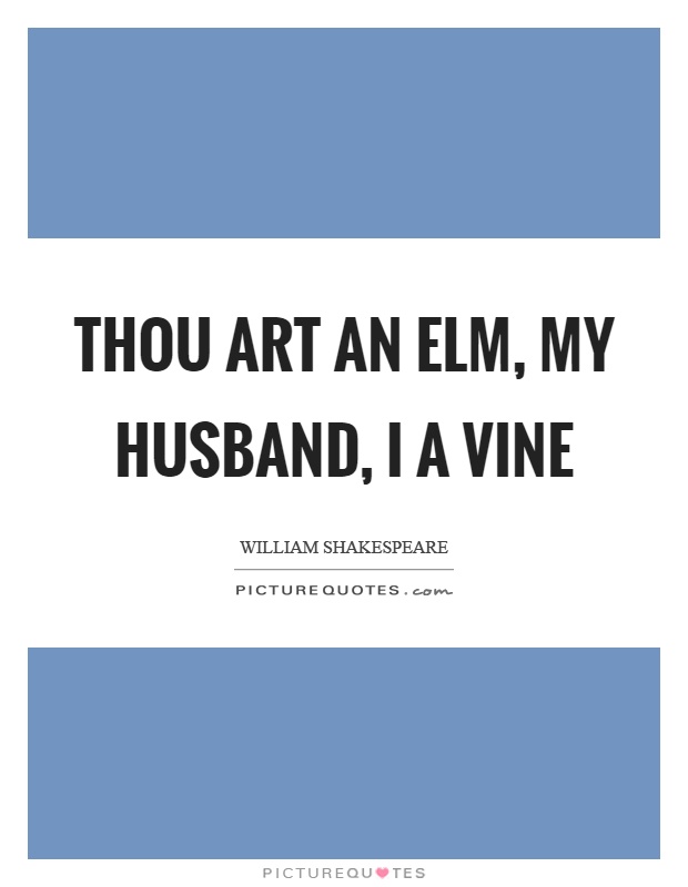 Thou art an elm, my husband, I a vine Picture Quote #1