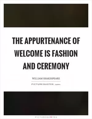 The appurtenance of welcome is fashion and ceremony Picture Quote #1