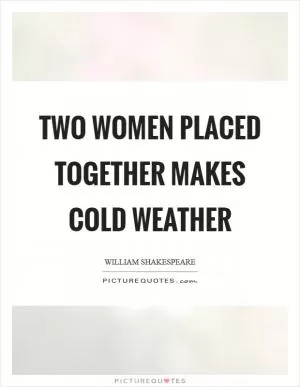 Two women placed together makes cold weather Picture Quote #1