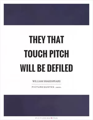They that touch pitch will be defiled Picture Quote #1
