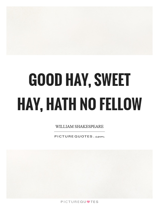 Good hay, sweet hay, hath no fellow Picture Quote #1