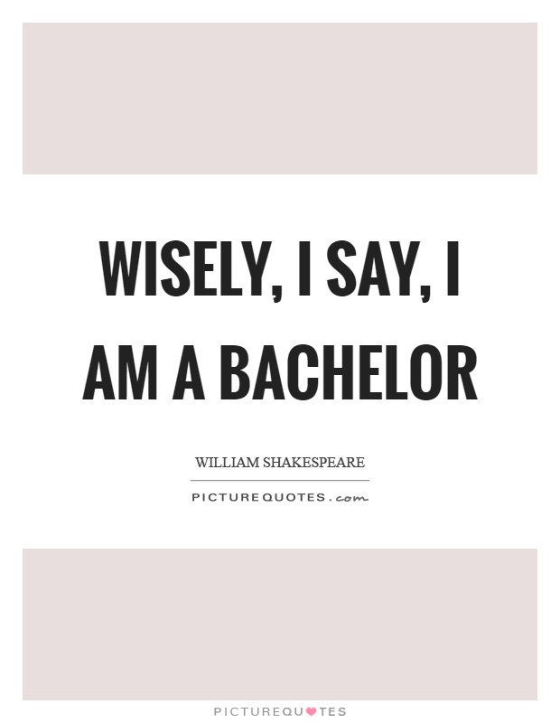 Wisely, I say, I am a bachelor Picture Quote #1