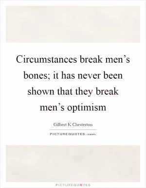 Circumstances break men’s bones; it has never been shown that they break men’s optimism Picture Quote #1