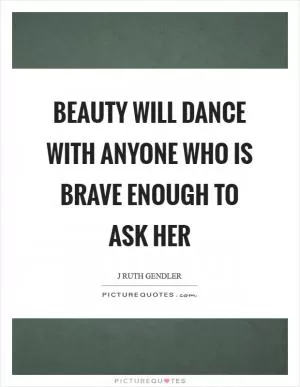 Beauty will dance with anyone who is brave enough to ask her Picture Quote #1