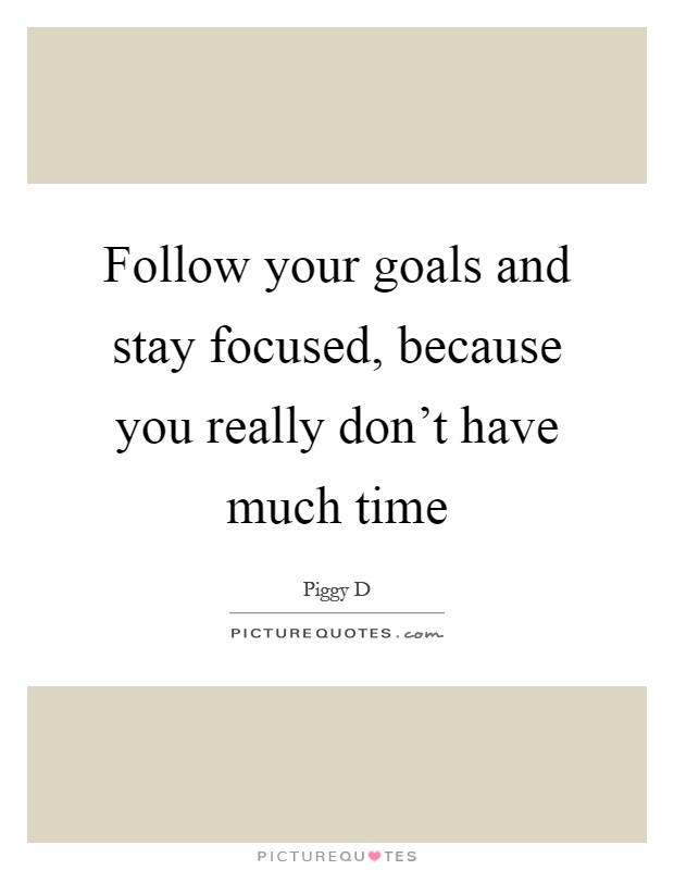 Follow your goals and stay focused, because you really don't have much time Picture Quote #1