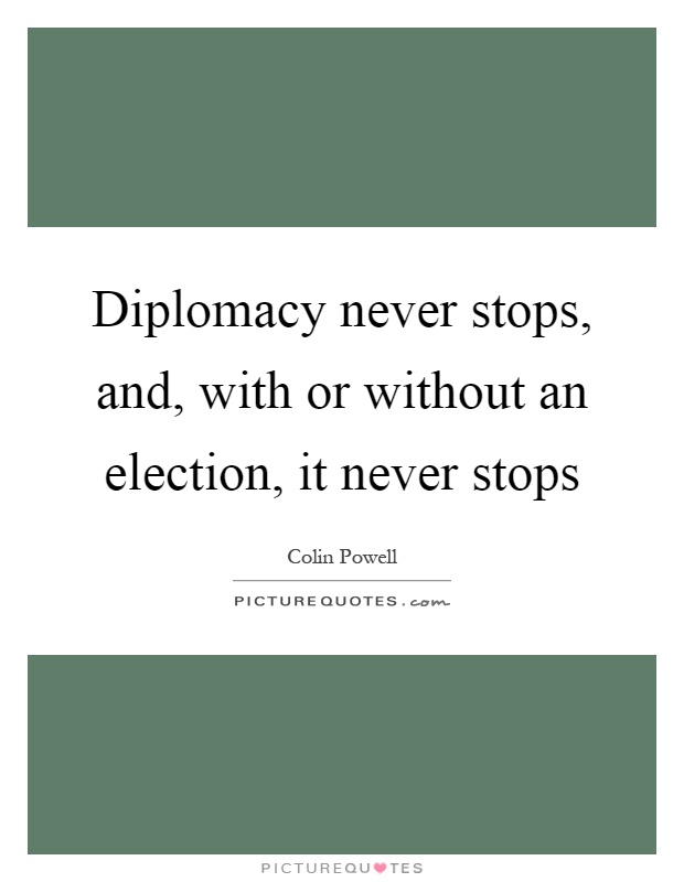 Diplomacy never stops, and, with or without an election, it never stops Picture Quote #1