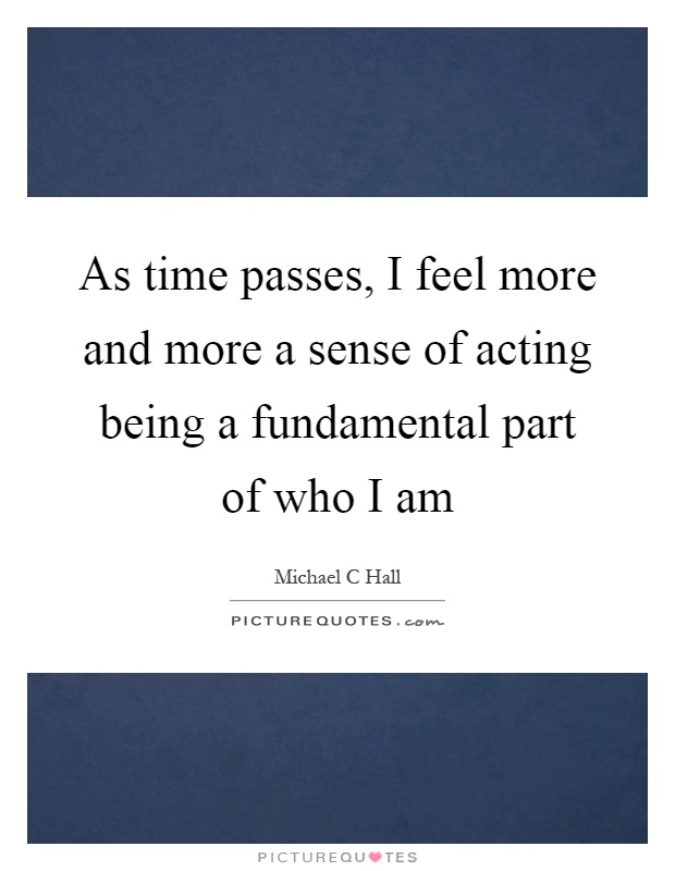 As time passes, I feel more and more a sense of acting being a fundamental part of who I am Picture Quote #1