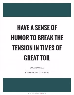 Have a sense of humor to break the tension in times of great toil Picture Quote #1