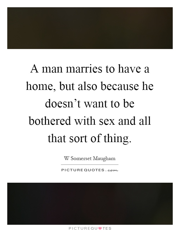 A man marries to have a home, but also because he doesn't want to be bothered with sex and all that sort of thing Picture Quote #1