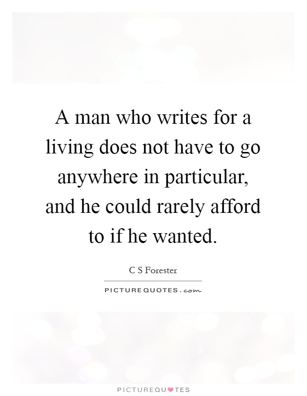 A man who writes for a living does not have to go anywhere in particular, and he could rarely afford to if he wanted Picture Quote #1