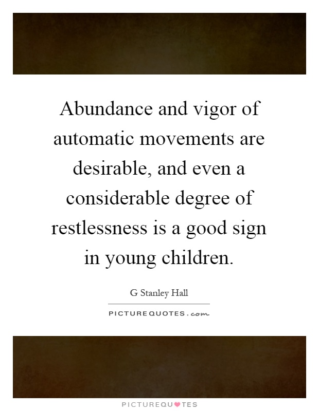Abundance and vigor of automatic movements are desirable, and even a considerable degree of restlessness is a good sign in young children Picture Quote #1